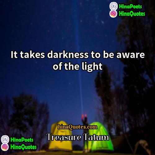 Treasure Tatum Quotes | It takes darkness to be aware of